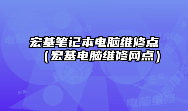 宏基筆記本電腦維修點（宏基電腦維修網點）