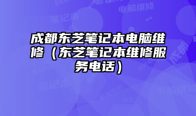 成都東芝筆記本電腦維修（東芝筆記本維修服務電話）