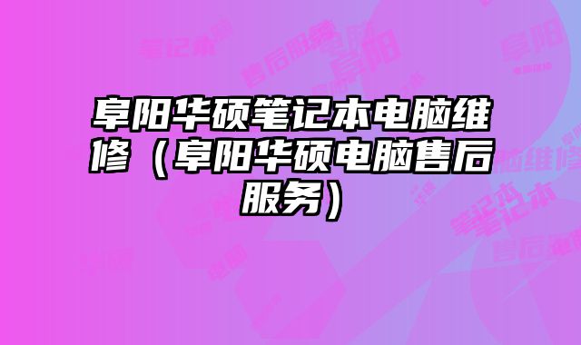 阜陽華碩筆記本電腦維修（阜陽華碩電腦售后服務）