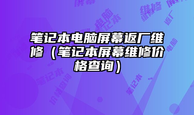 筆記本電腦屏幕返廠維修（筆記本屏幕維修價格查詢）