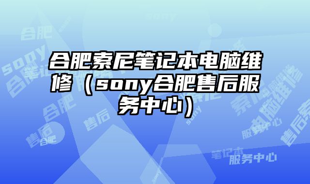 合肥索尼筆記本電腦維修（sony合肥售后服務中心）