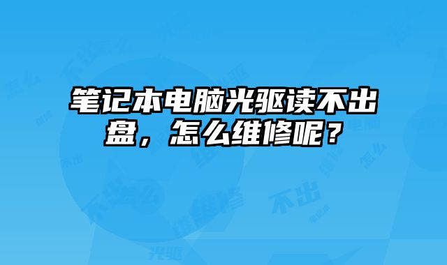 筆記本電腦光驅讀不出盤，怎么維修呢？