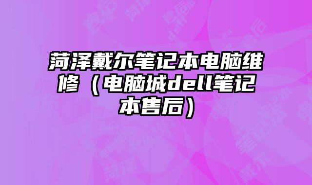 菏澤戴爾筆記本電腦維修（電腦城dell筆記本售后）
