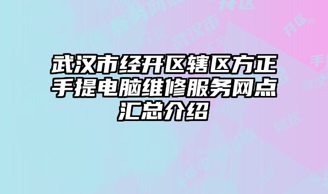 武漢市經開區轄區方正手提電腦維修服務網點匯總介紹