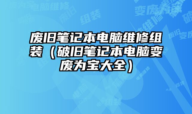 廢舊筆記本電腦維修組裝（破舊筆記本電腦變廢為寶大全）