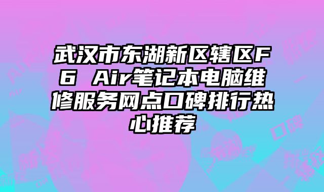武漢市東湖新區轄區F6 Air筆記本電腦維修服務網點口碑排行熱心推薦