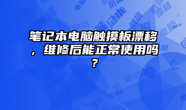 筆記本電腦觸摸板漂移，維修后能正常使用嗎？