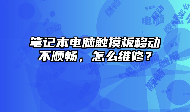 筆記本電腦觸摸板移動不順暢，怎么維修？