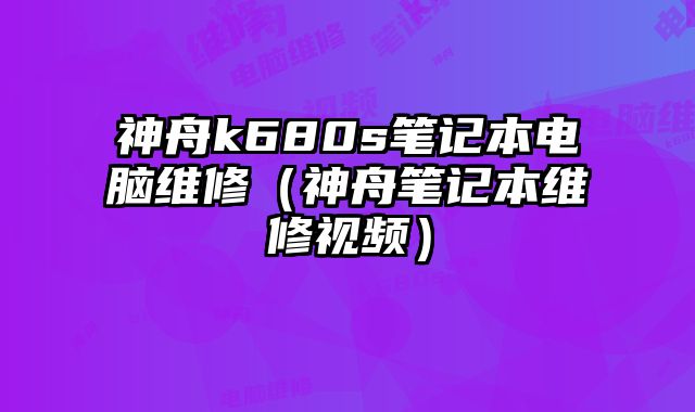 神舟k680s筆記本電腦維修（神舟筆記本維修視頻）
