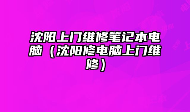 沈陽上門維修筆記本電腦（沈陽修電腦上門維修）