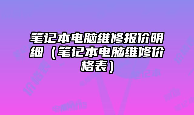 筆記本電腦維修報(bào)價明細(xì)（筆記本電腦維修價格表）