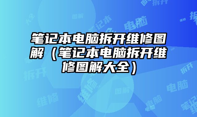 筆記本電腦拆開維修圖解（筆記本電腦拆開維修圖解大全）