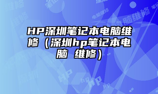 HP深圳筆記本電腦維修（深圳hp筆記本電腦 維修）