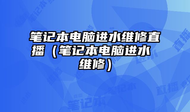 筆記本電腦進水維修直播（筆記本電腦進水 維修）