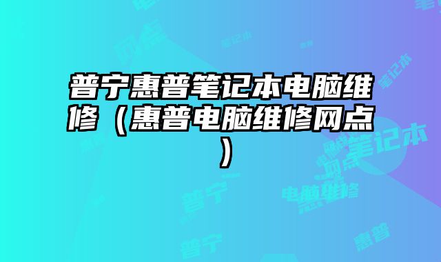 普寧惠普筆記本電腦維修（惠普電腦維修網(wǎng)點(diǎn)）