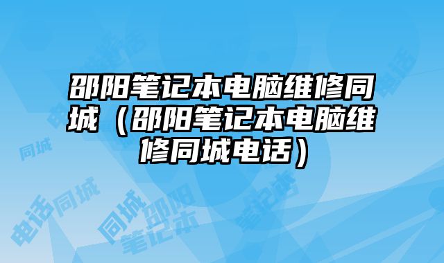 邵陽(yáng)筆記本電腦維修同城（邵陽(yáng)筆記本電腦維修同城電話）