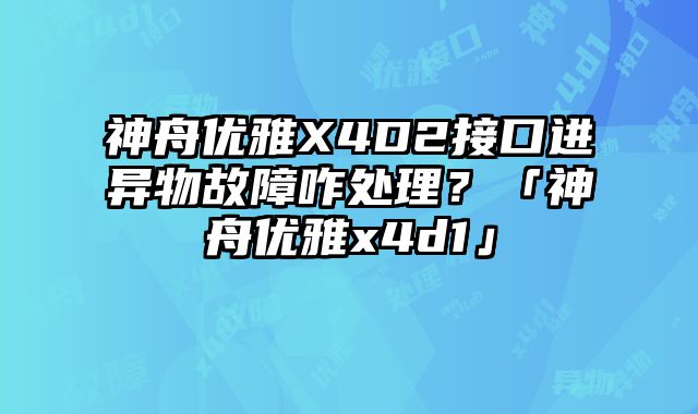 神舟優雅X4D2接口進異物故障咋處理？「神舟優雅x4d1」