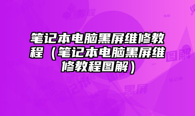 筆記本電腦黑屏維修教程（筆記本電腦黑屏維修教程圖解）