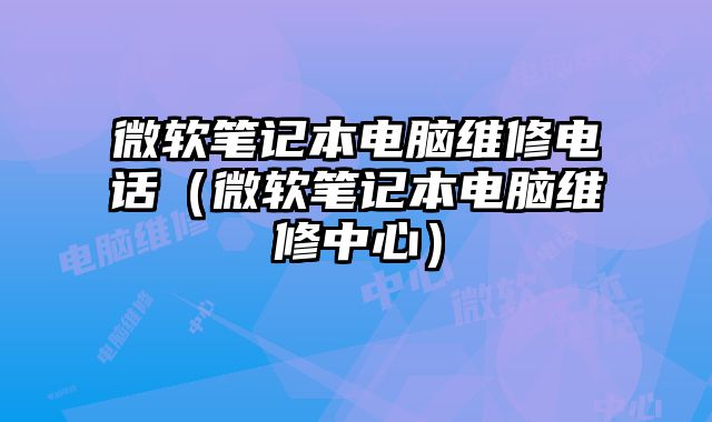 微軟筆記本電腦維修電話（微軟筆記本電腦維修中心）