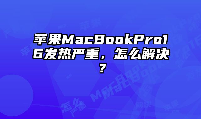 蘋(píng)果MacBookPro16發(fā)熱嚴(yán)重，怎么解決？
