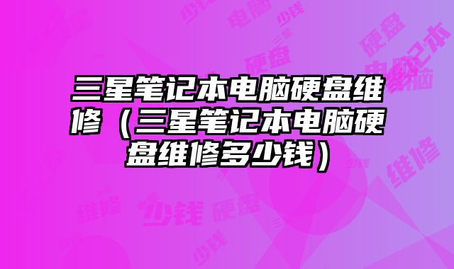 三星筆記本電腦硬盤維修（三星筆記本電腦硬盤維修多少錢）