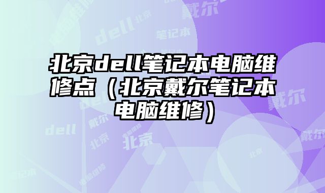 北京dell筆記本電腦維修點（北京戴爾筆記本電腦維修）