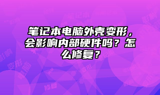 筆記本電腦外殼變形，會影響內部硬件嗎？怎么修復？