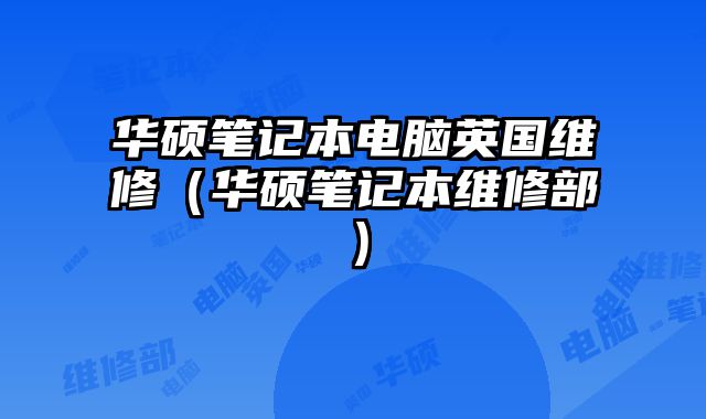 華碩筆記本電腦英國維修（華碩筆記本維修部）