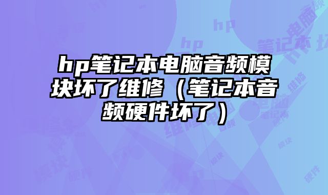 hp筆記本電腦音頻模塊壞了維修（筆記本音頻硬件壞了）