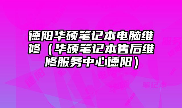 德陽華碩筆記本電腦維修（華碩筆記本售后維修服務中心德陽）