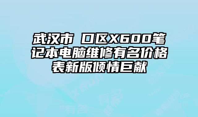 武漢市硚口區(qū)X600筆記本電腦維修有名價(jià)格表新版傾情巨獻(xiàn)