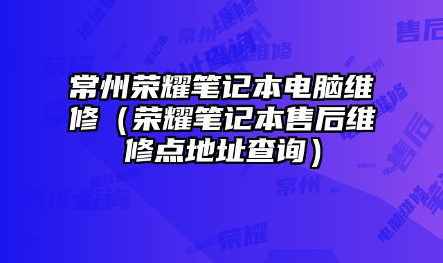 常州榮耀筆記本電腦維修（榮耀筆記本售后維修點地址查詢）