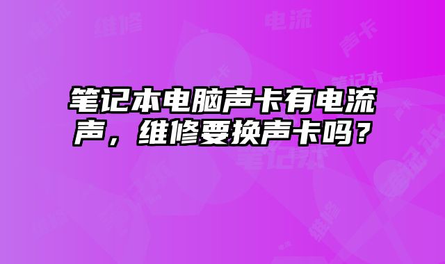 筆記本電腦聲卡有電流聲，維修要換聲卡嗎？