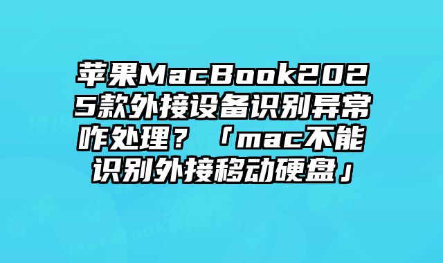 蘋果MacBook2025款外接設備識別異常咋處理？「mac不能識別外接移動硬盤」