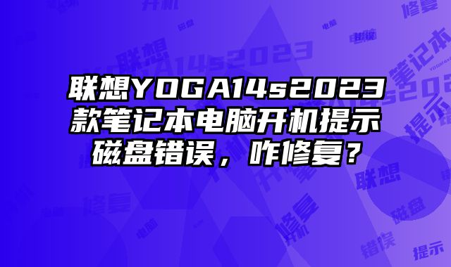 聯想YOGA14s2023款筆記本電腦開機提示磁盤錯誤，咋修復？