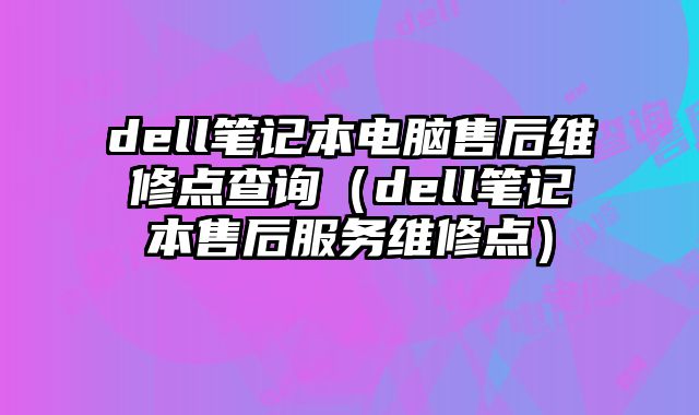 dell筆記本電腦售后維修點查詢（dell筆記本售后服務(wù)維修點）