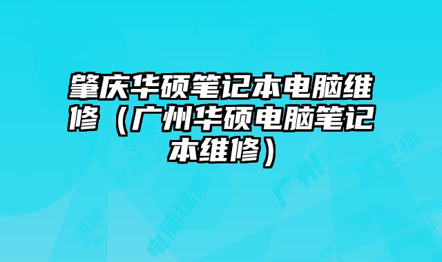 肇慶華碩筆記本電腦維修（廣州華碩電腦筆記本維修）