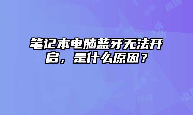 筆記本電腦藍(lán)牙無法開啟，是什么原因？