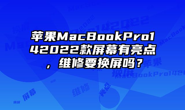 蘋果MacBookPro142022款屏幕有亮點，維修要換屏嗎？