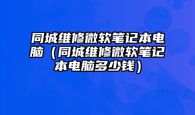 同城維修微軟筆記本電腦（同城維修微軟筆記本電腦多少錢）