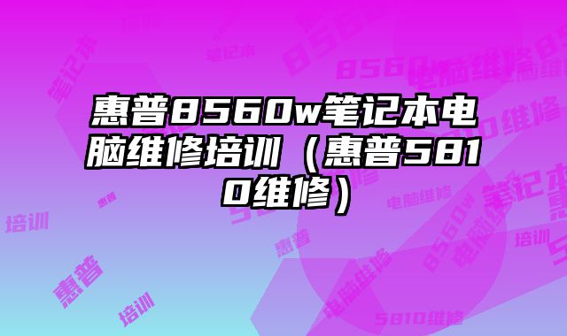 惠普8560w筆記本電腦維修培訓（惠普5810維修）