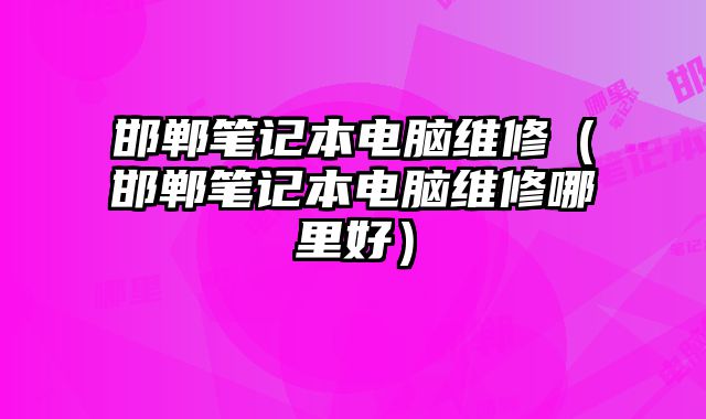 邯鄲筆記本電腦維修（邯鄲筆記本電腦維修哪里好）