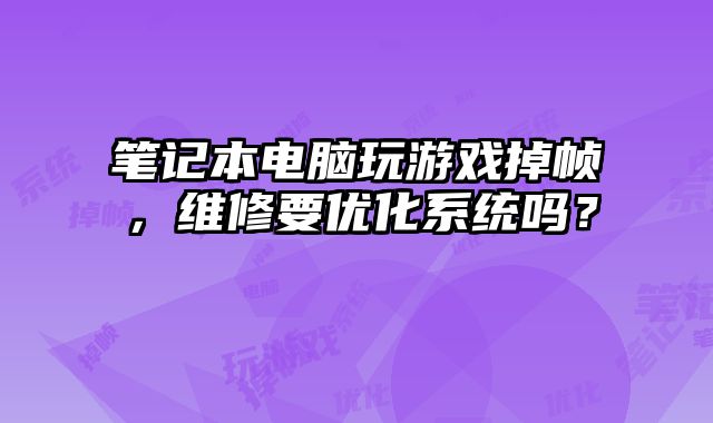 筆記本電腦玩游戲掉幀，維修要優化系統嗎？