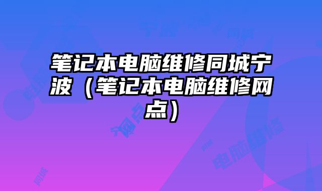 筆記本電腦維修同城寧波（筆記本電腦維修網點）
