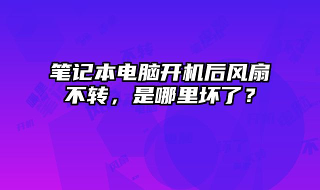 筆記本電腦開機后風扇不轉，是哪里壞了？
