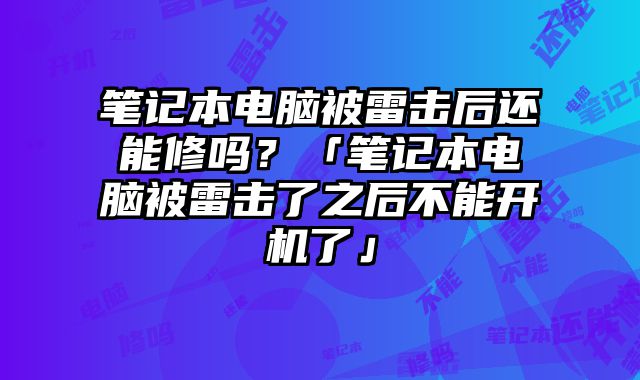 筆記本電腦被雷擊后還能修嗎？「筆記本電腦被雷擊了之后不能開機了」