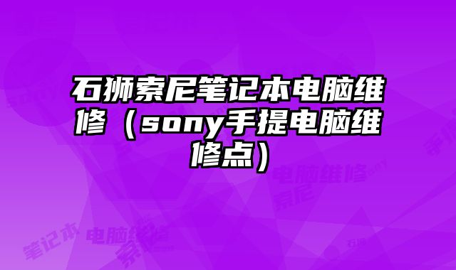 石獅索尼筆記本電腦維修（sony手提電腦維修點）
