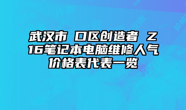 武漢市硚口區創造者 Z16筆記本電腦維修人氣價格表代表一覽