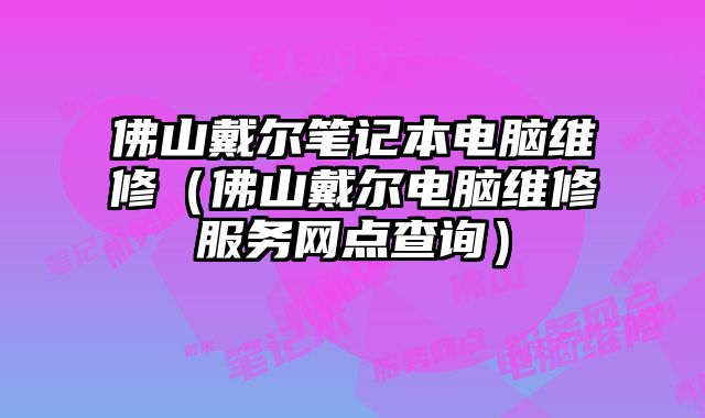 佛山戴爾筆記本電腦維修（佛山戴爾電腦維修服務網點查詢）