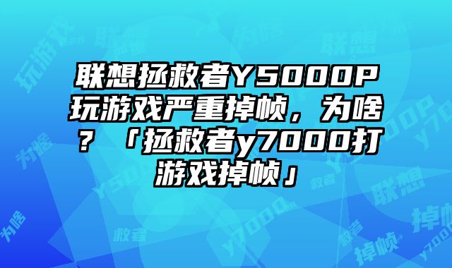 聯想拯救者Y5000P玩游戲嚴重掉幀，為啥？「拯救者y7000打游戲掉幀」